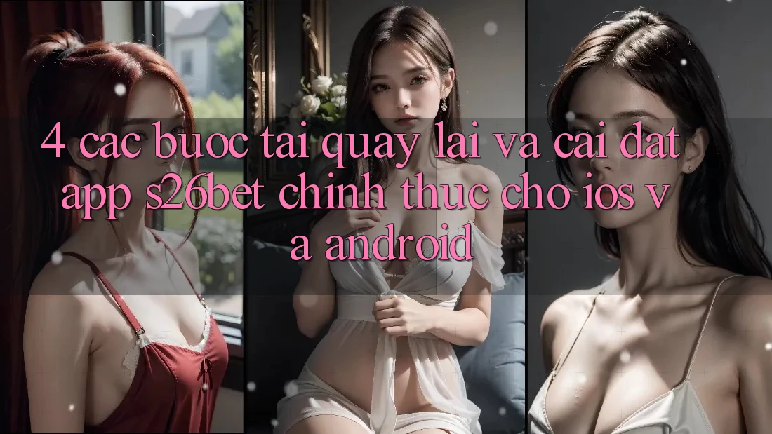4. Các bước Tải quay lại Và Cài Đặt App S26bet Chính Thức Cho iOS Và Android
