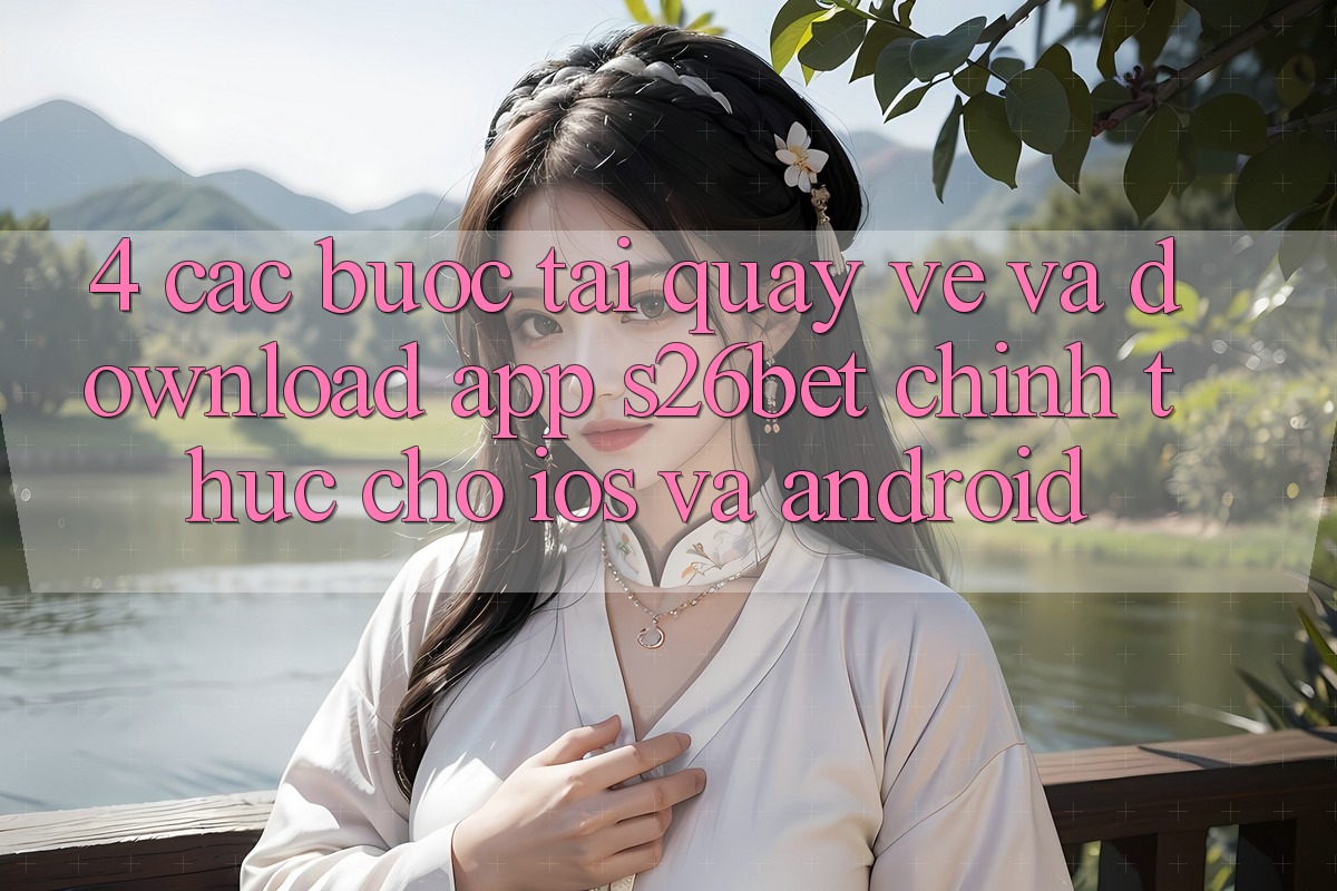 4. Các bước Tải quay về Và Download App S26bet Chính Thức Cho iOS Và Android