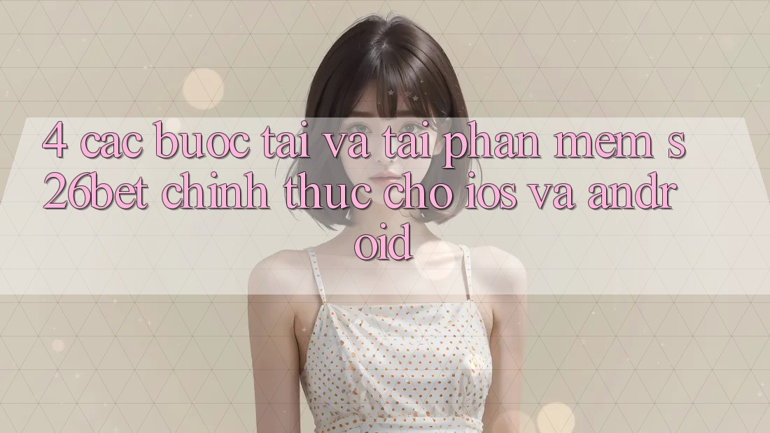 4. Các bước Tải Và Tải Phần mềm S26bet Chính Thức Cho iOS Và Android
