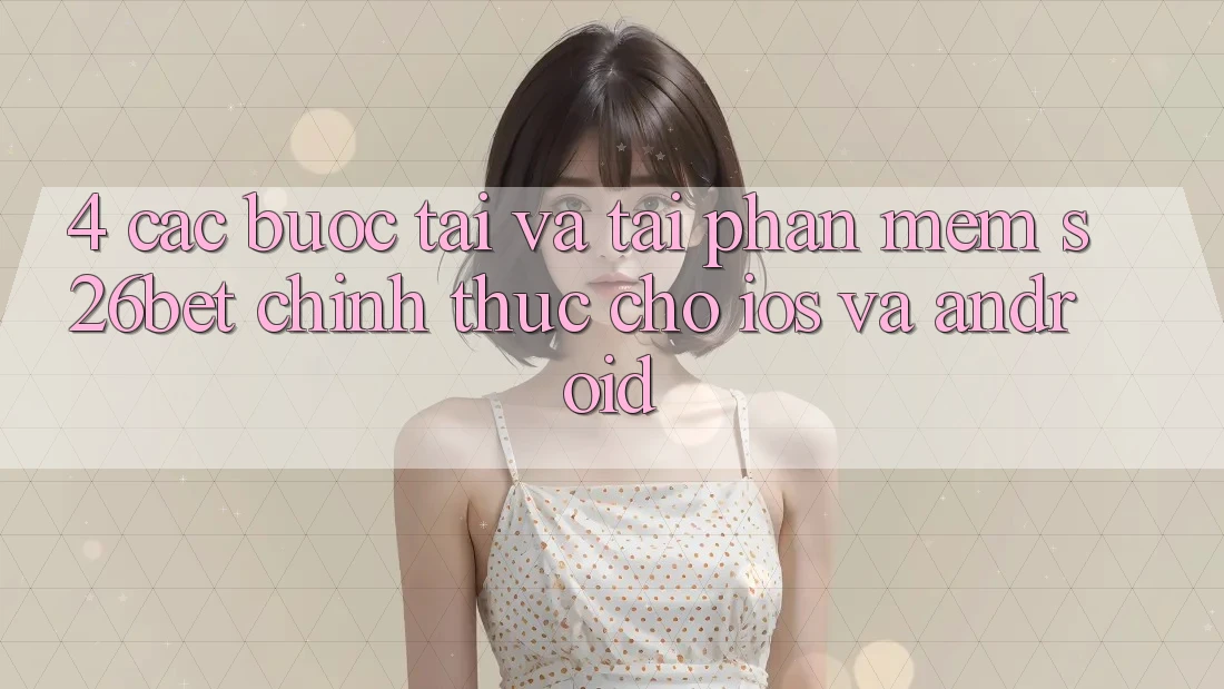 4. Các bước Tải Và Tải Phần mềm S26bet Chính Thức Cho iOS Và Android