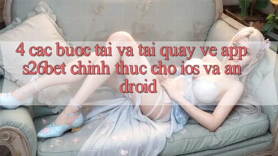 4. Các bước Tải Và Tải quay về App S26bet Chính Thức Cho iOS Và Android