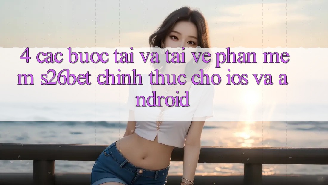 4. Các bước Tải Và Tải về Phần mềm S26bet Chính Thức Cho iOS Và Android