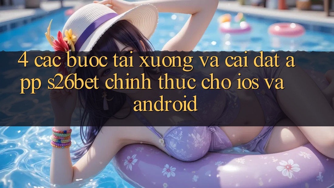4. Các bước Tải xuống Và Cài Đặt App S26bet Chính Thức Cho iOS Và Android