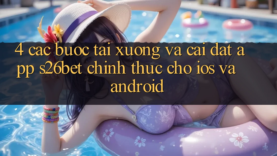 4. Các bước Tải xuống Và Cài Đặt App S26bet Chính Thức Cho iOS Và Android