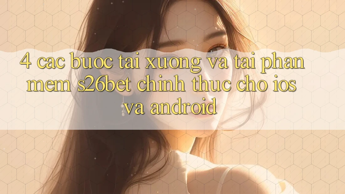 4. Các bước Tải xuống Và Tải Phần mềm S26bet Chính Thức Cho iOS Và Android 4. Các bước Tải xuống Và Tải Phần mềm S26bet Chính Thức Cho iOS Và Android