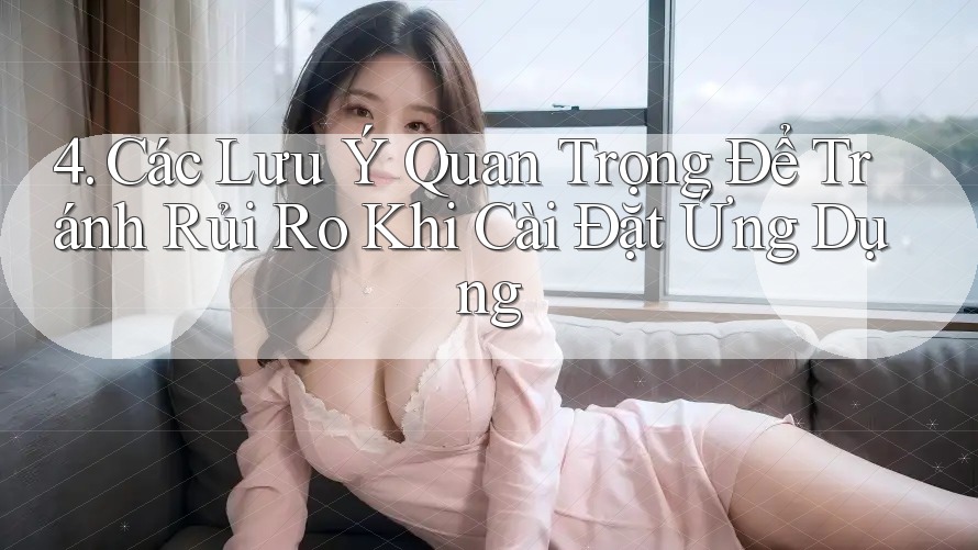 4. Các Lưu Ý Quan Trọng Để Tránh Rủi Ro Khi Cài Đặt Ứng Dụng
