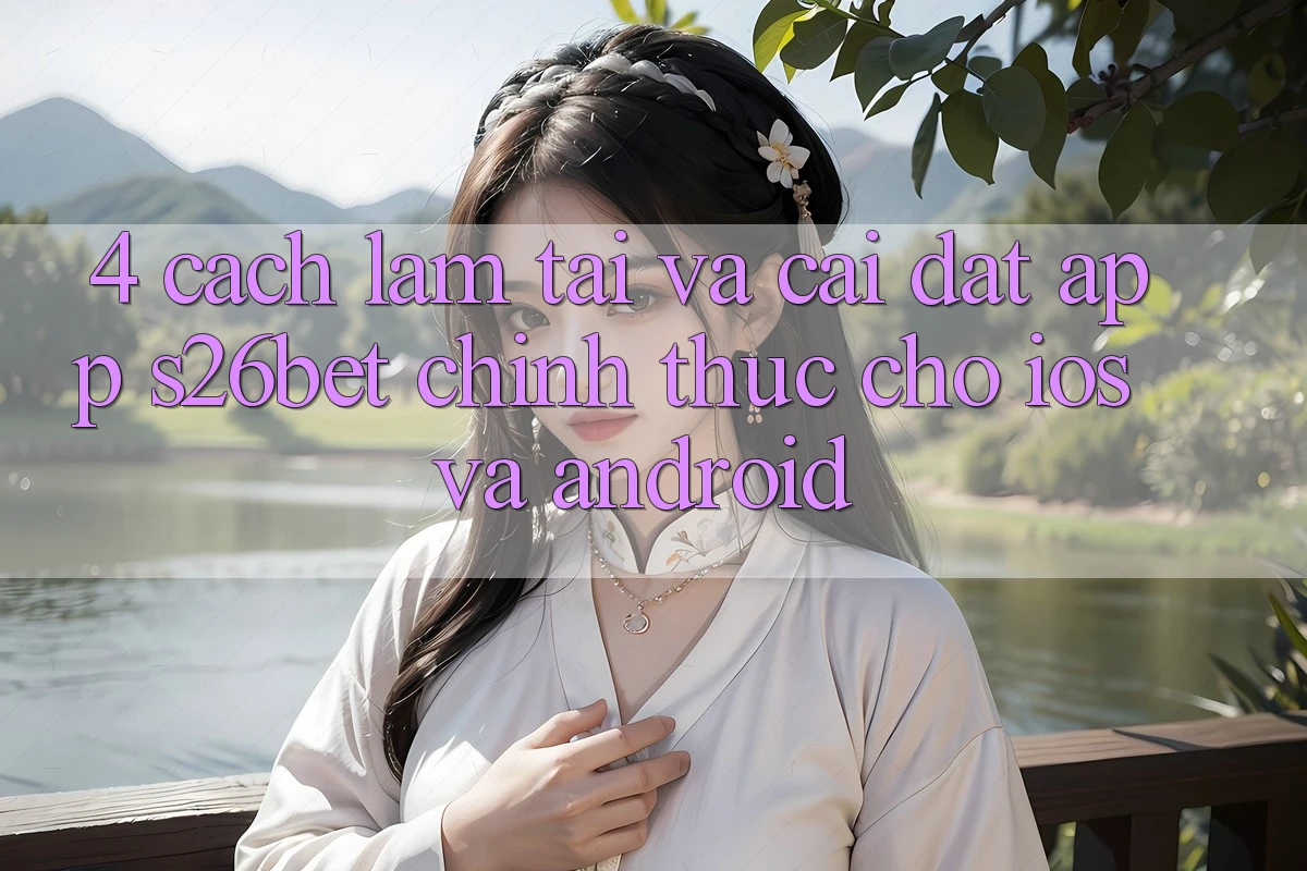 4. Cách làm Tải Và Cài Đặt App S26bet Chính Thức Cho iOS Và Android 4. Cách làm Tải Và Cài Đặt App S26bet Chính Thức Cho iOS Và Android