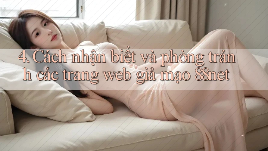 4. Cách nhận biết và phòng tránh các trang web giả mạo 88net 4. Cách nhận biết và phòng tránh các trang web giả mạo 88net