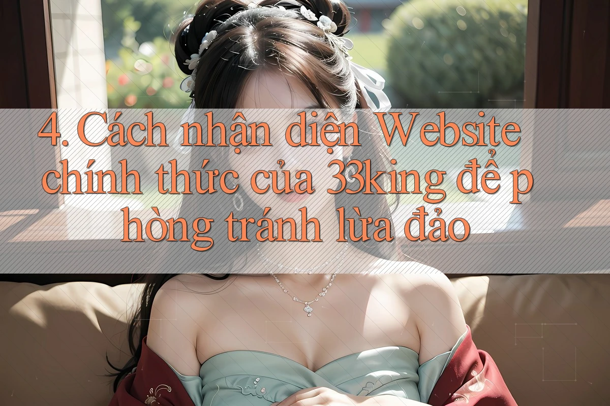 4. Cách nhận diện Website chính thức của 33king để phòng tránh lừa đảo 4. Cách nhận diện Website chính thức của 33king để phòng tránh lừa đảo