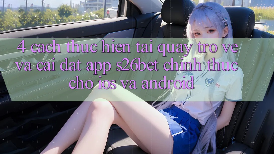 4. Cách thực hiện Tải quay trở về Và Cài Đặt App S26bet Chính Thức Cho iOS Và Android