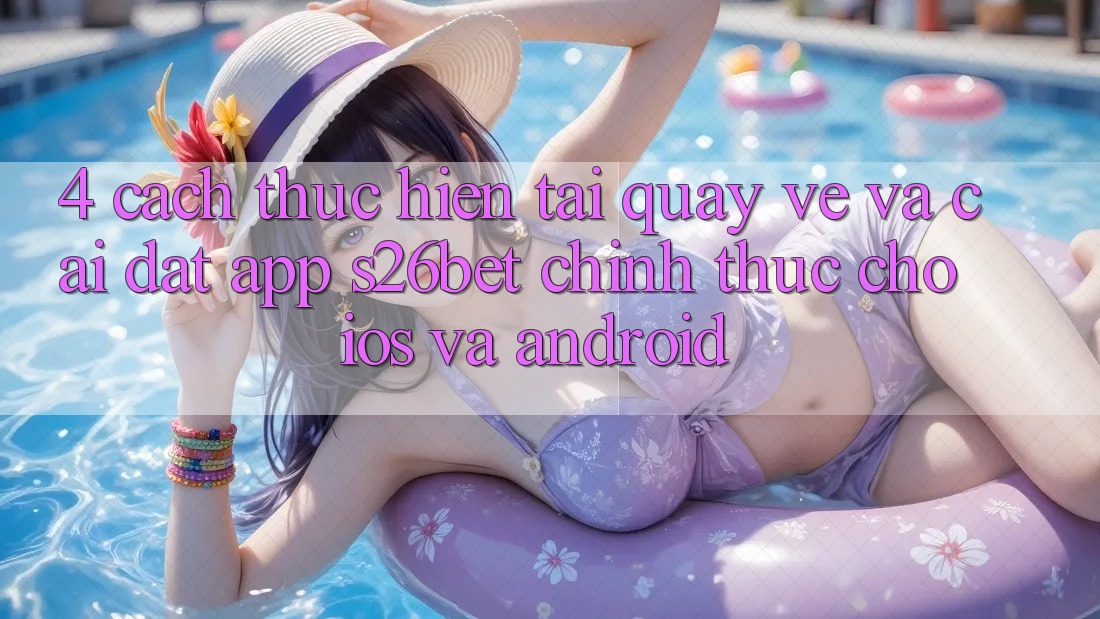 4. Cách thực hiện Tải quay về Và Cài Đặt App S26bet Chính Thức Cho iOS Và Android