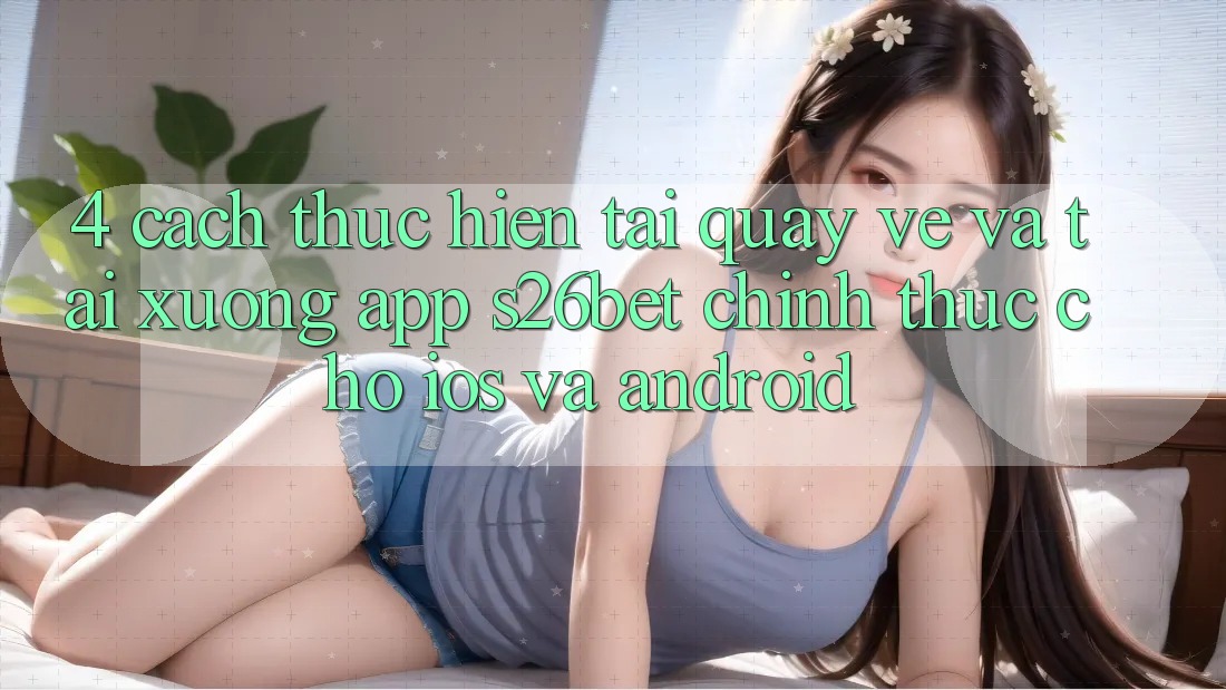 4. Cách thực hiện Tải quay về Và Tải xuống App S26bet Chính Thức Cho iOS Và Android