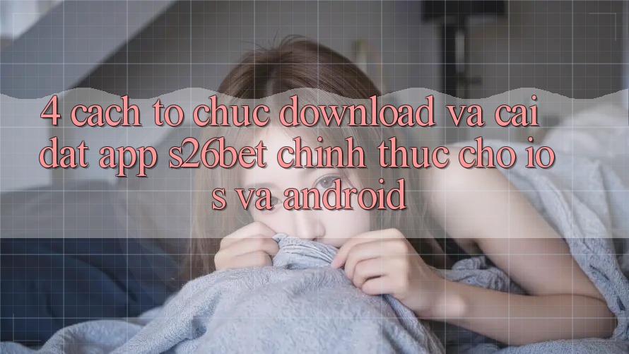 4. Cách tổ chức Download Và Cài Đặt App S26bet Chính Thức Cho iOS Và Android 4. Cách tổ chức Download Và Cài Đặt App S26bet Chính Thức Cho iOS Và Android