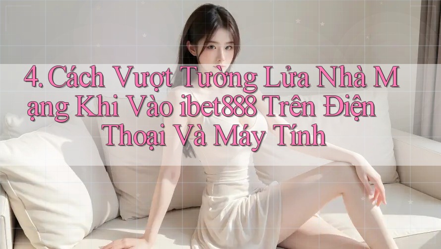 4. Cách Vượt Tường Lửa Nhà Mạng Khi Vào ibet888 Trên Điện Thoại Và Máy Tính 4. Cách Vượt Tường Lửa Nhà Mạng Khi Vào ibet888 Trên Điện Thoại Và Máy Tính