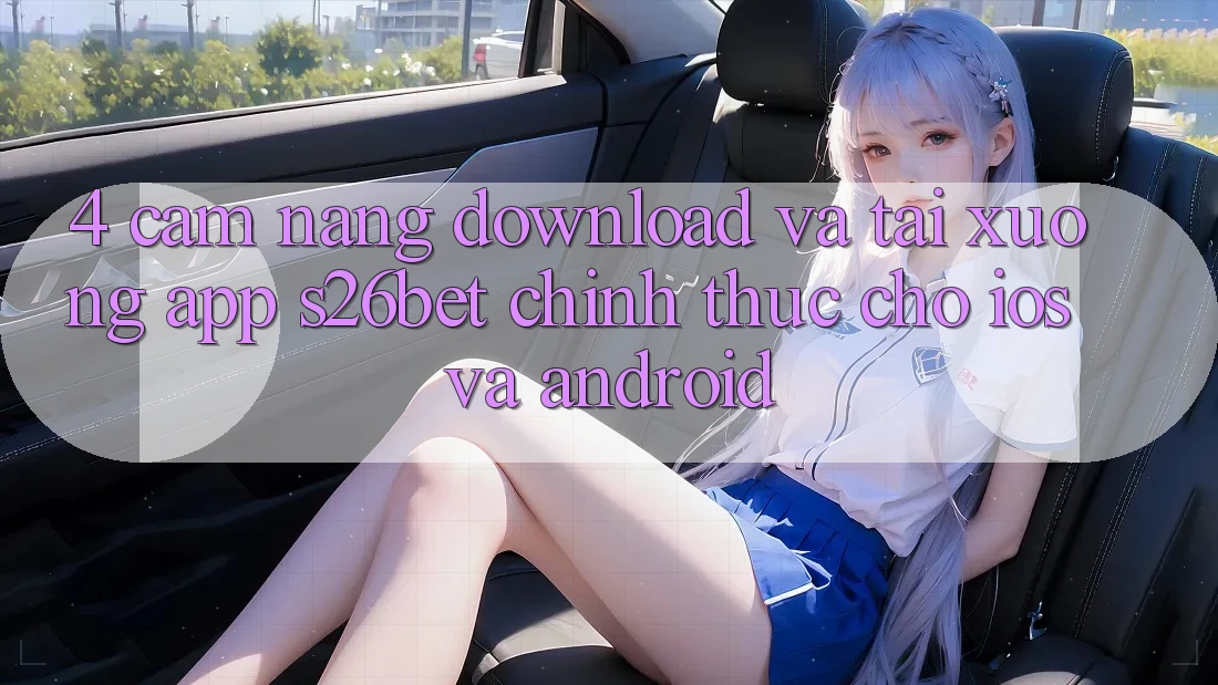 4. Cẩm nang Download Và Tải xuống App S26bet Chính Thức Cho iOS Và Android 4. Cẩm nang Download Và Tải xuống App S26bet Chính Thức Cho iOS Và Android