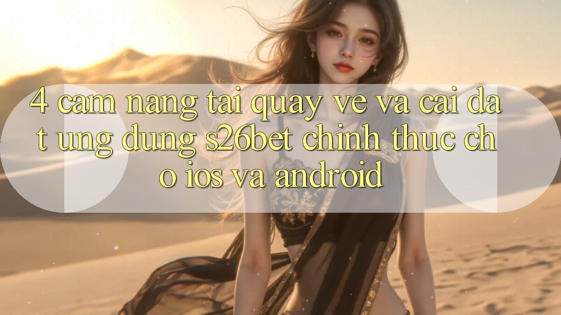 4. Cẩm nang Tải quay về Và Cài Đặt Ứng dụng S26bet Chính Thức Cho iOS Và Android 4. Cẩm nang Tải quay về Và Cài Đặt Ứng dụng S26bet Chính Thức Cho iOS Và Android