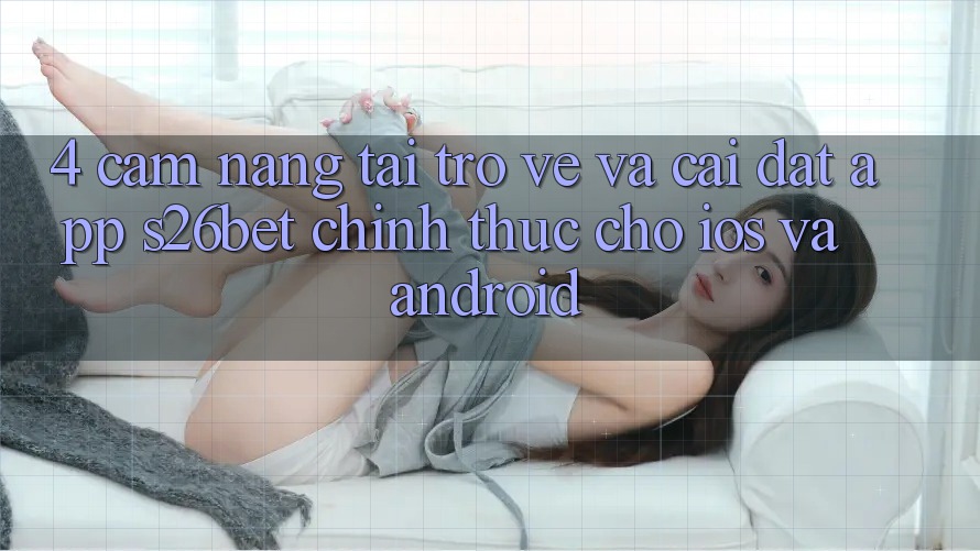 4. Cẩm nang Tải trở về Và Cài Đặt App S26bet Chính Thức Cho iOS Và Android 4. Cẩm nang Tải trở về Và Cài Đặt App S26bet Chính Thức Cho iOS Và Android