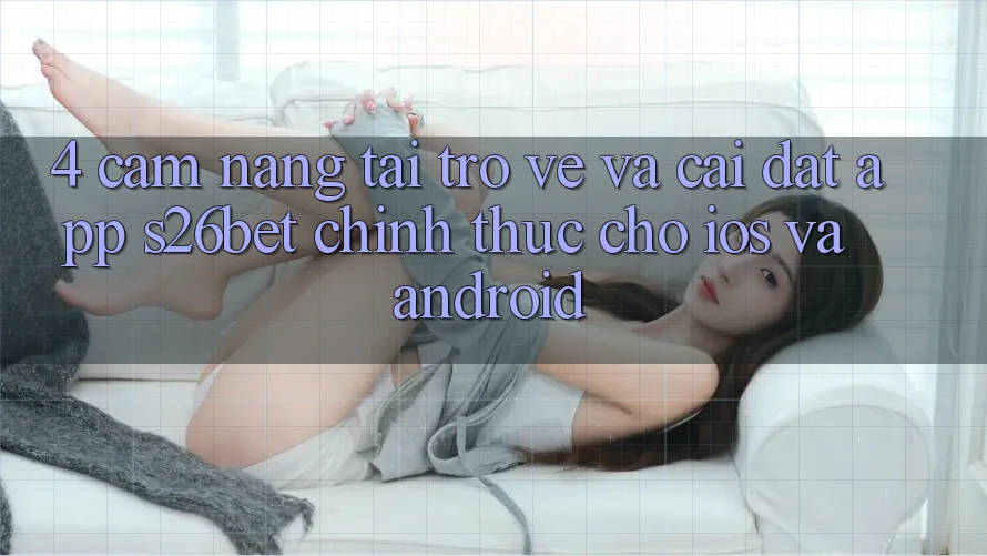 4. Cẩm nang Tải trở về Và Cài Đặt App S26bet Chính Thức Cho iOS Và Android 4. Cẩm nang Tải trở về Và Cài Đặt App S26bet Chính Thức Cho iOS Và Android