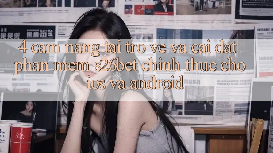 4. Cẩm nang Tải trở về Và Cài Đặt Phần mềm S26bet Chính Thức Cho iOS Và Android
