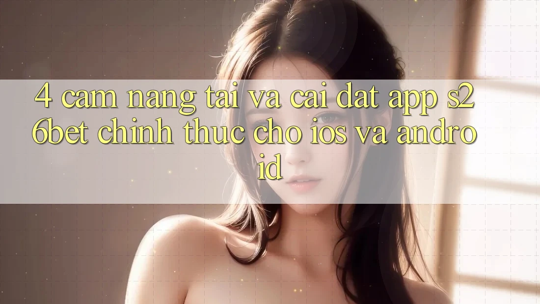 4. Cẩm nang Tải Và Cài Đặt App S26bet Chính Thức Cho iOS Và Android 4. Cẩm nang Tải Và Cài Đặt App S26bet Chính Thức Cho iOS Và Android