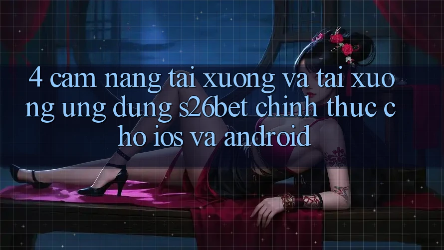 4. Cẩm nang Tải xuống Và Tải xuống Ứng dụng S26bet Chính Thức Cho iOS Và Android 4. Cẩm nang Tải xuống Và Tải xuống Ứng dụng S26bet Chính Thức Cho iOS Và Android
