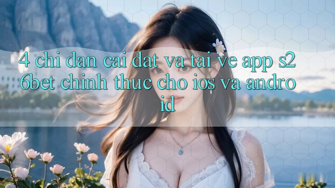4. Chỉ dẫn Cài đặt Và Tải về App S26bet Chính Thức Cho iOS Và Android