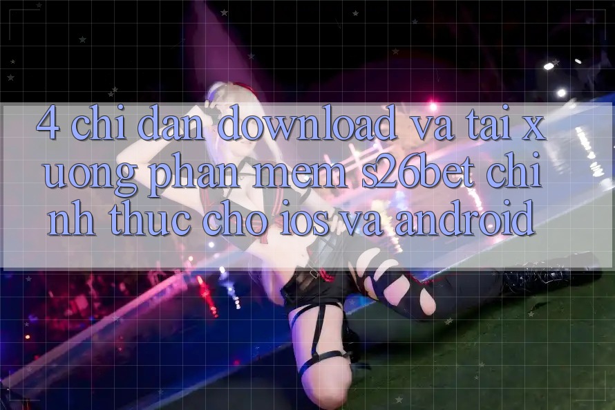 4. Chỉ dẫn Download Và Tải xuống Phần mềm S26bet Chính Thức Cho iOS Và Android