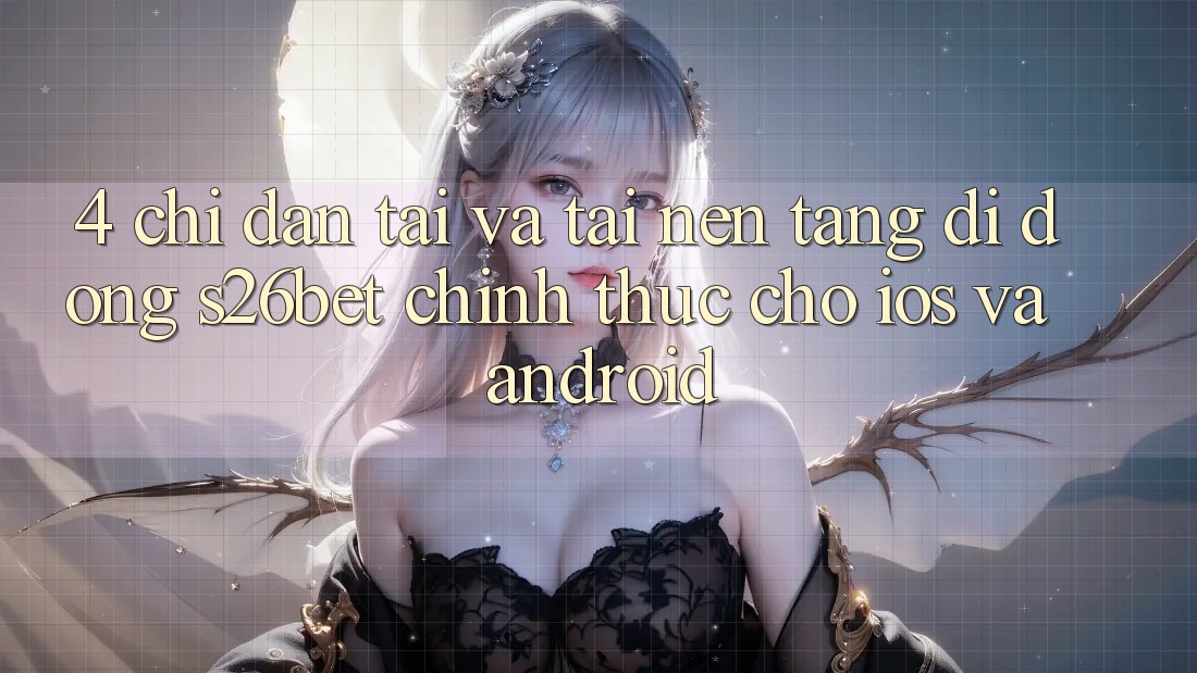 4. Chỉ dẫn Tải Và Tải Nền tảng di động S26bet Chính Thức Cho iOS Và Android