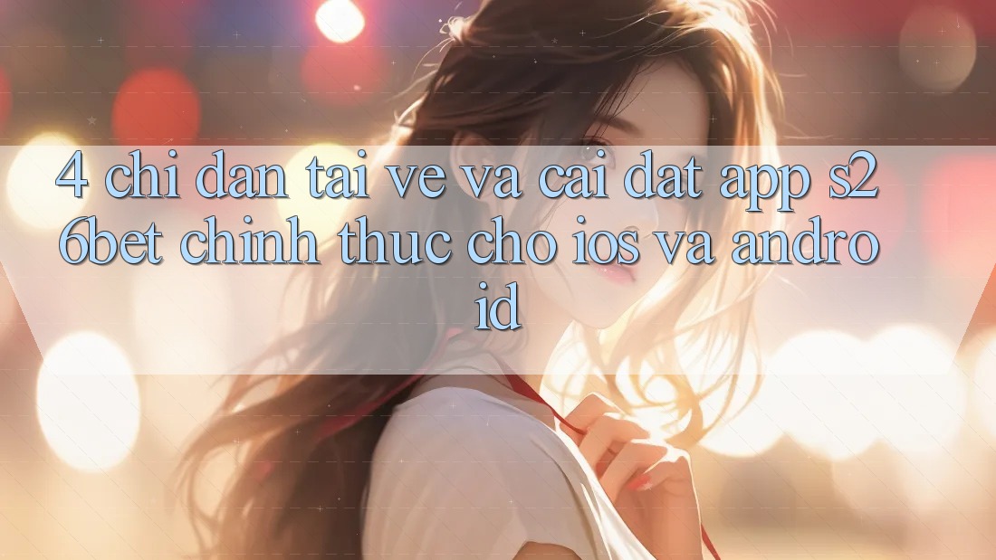 4. Chỉ dẫn Tải về Và Cài Đặt App S26bet Chính Thức Cho iOS Và Android 4. Chỉ dẫn Tải về Và Cài Đặt App S26bet Chính Thức Cho iOS Và Android