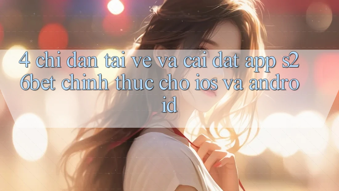 4. Chỉ dẫn Tải về Và Cài Đặt App S26bet Chính Thức Cho iOS Và Android