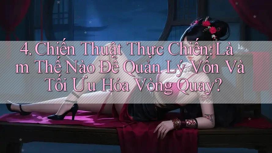 4. Chiến Thuật Thực Chiến: Làm Thế Nào Để Quản Lý Vốn Và Tối Ưu Hóa Vòng Quay? 4. Chiến Thuật Thực Chiến: Làm Thế Nào Để Quản Lý Vốn Và Tối Ưu Hóa Vòng Quay?