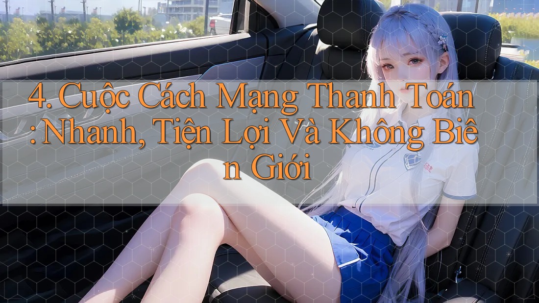 4. Cuộc Cách Mạng Thanh Toán: Nhanh, Tiện Lợi Và Không Biên Giới 4. Cuộc Cách Mạng Thanh Toán: Nhanh, Tiện Lợi Và Không Biên Giới
