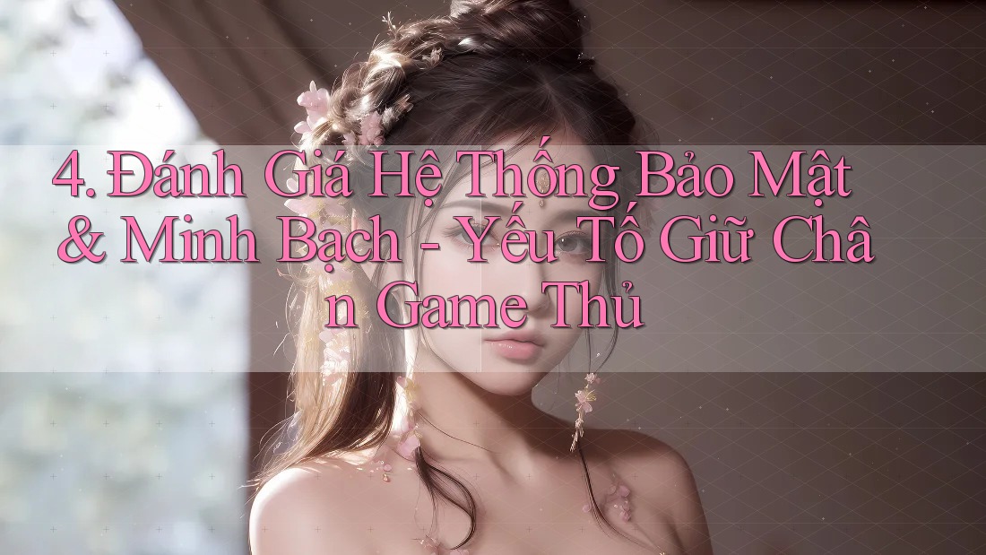 4. Đánh Giá Hệ Thống Bảo Mật & Minh Bạch - Yếu Tố Giữ Chân Game Thủ 4. Đánh Giá Hệ Thống Bảo Mật & Minh Bạch - Yếu Tố Giữ Chân Game Thủ