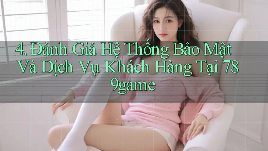 4. Đánh Giá Hệ Thống Bảo Mật Và Dịch Vụ Khách Hàng Tại 789game 4. Đánh Giá Hệ Thống Bảo Mật Và Dịch Vụ Khách Hàng Tại 789game