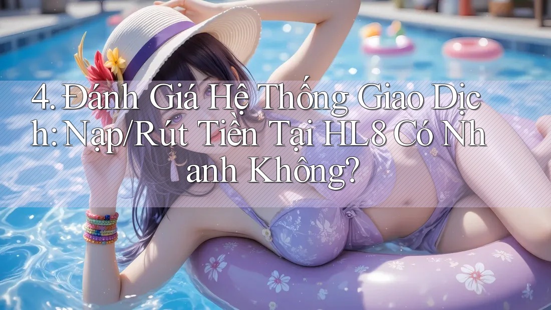 4. Đánh Giá Hệ Thống Giao Dịch: Nạp/Rút Tiền Tại HL8 Có Nhanh Không? 4. Đánh Giá Hệ Thống Giao Dịch: Nạp/Rút Tiền Tại HL8 Có Nhanh Không?