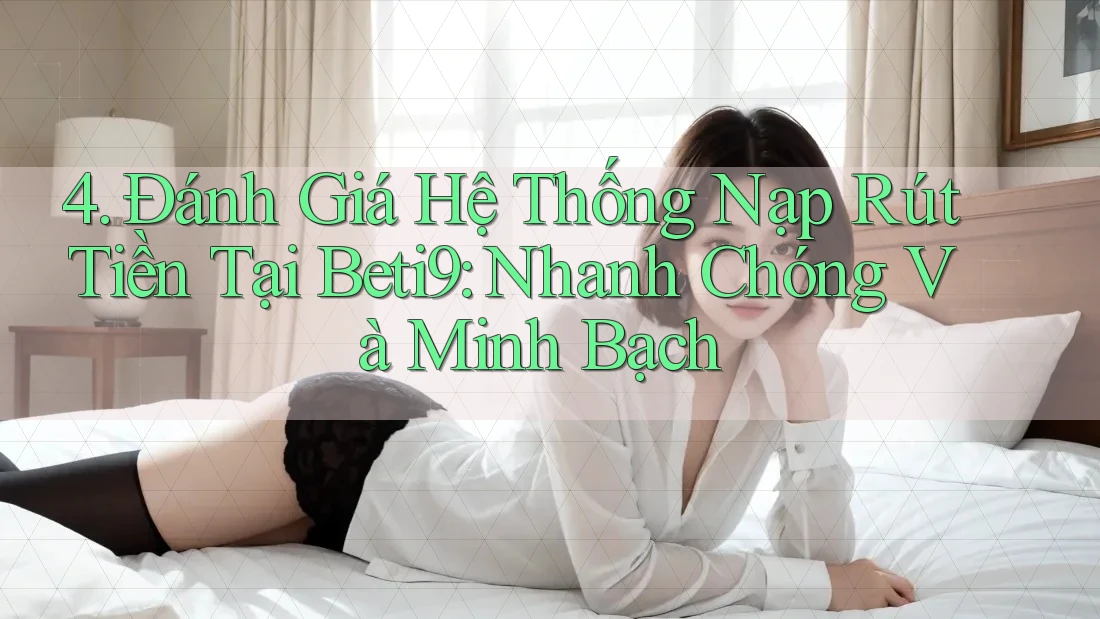 4. Đánh Giá Hệ Thống Nạp Rút Tiền Tại Beti9: Nhanh Chóng Và Minh Bạch