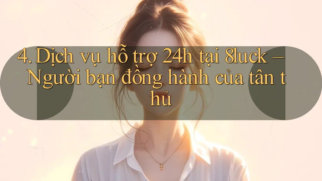 4. Dịch vụ hỗ trợ 24h tại 8luck – Người bạn đồng hành của tân thủ 4. Dịch vụ hỗ trợ 24h tại 8luck – Người bạn đồng hành của tân thủ