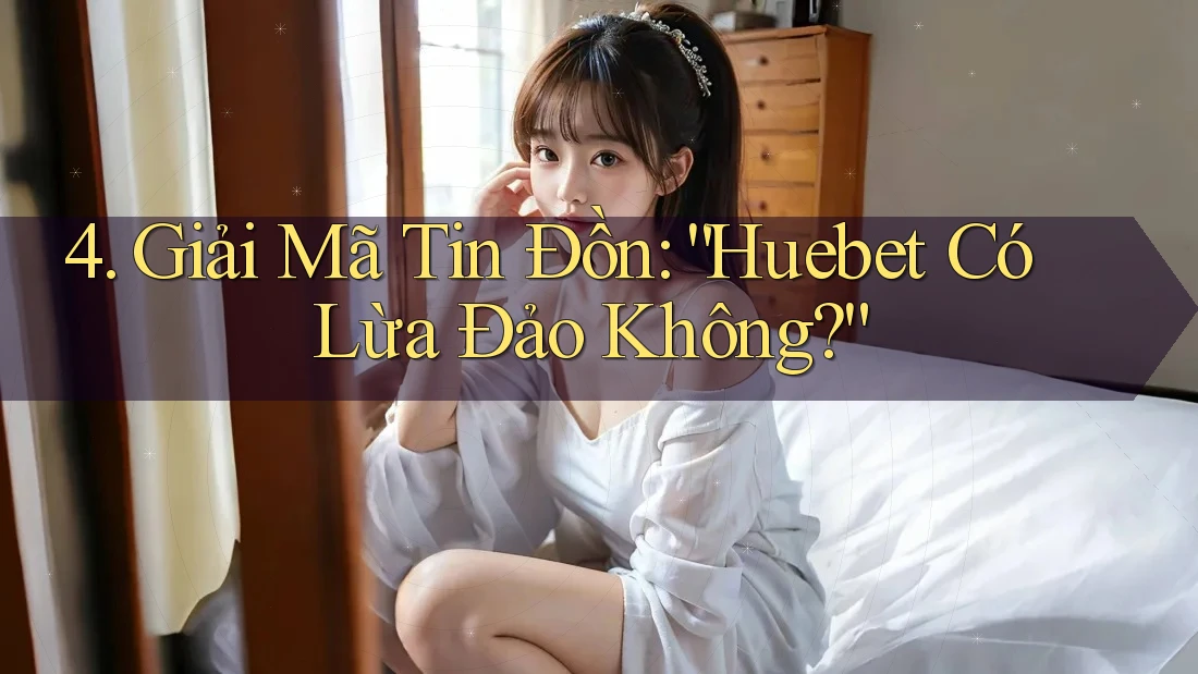 4. Giải Mã Tin Đồn: “Huebet Có Lừa Đảo Không?” 4. Giải Mã Tin Đồn: “Huebet Có Lừa Đảo Không?”