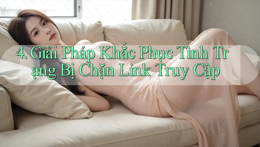 4. Giải Pháp Khắc Phục Tình Trạng Bị Chặn Link Truy Cập 4. Giải Pháp Khắc Phục Tình Trạng Bị Chặn Link Truy Cập