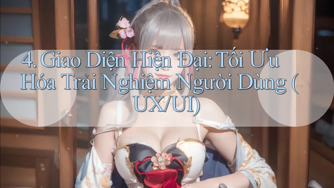 4. Giao Diện Hiện Đại: Tối Ưu Hóa Trải Nghiệm Người Dùng (UX/UI)