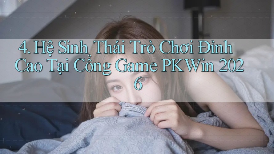 4. Hệ Sinh Thái Trò Chơi Đỉnh Cao Tại Cổng Game PKWin 2026 4. Hệ Sinh Thái Trò Chơi Đỉnh Cao Tại Cổng Game PKWin 2026