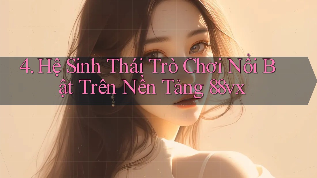 4. Hệ Sinh Thái Trò Chơi Nổi Bật Trên Nền Tảng 88vx