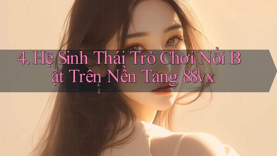 4. Hệ Sinh Thái Trò Chơi Nổi Bật Trên Nền Tảng 88vx