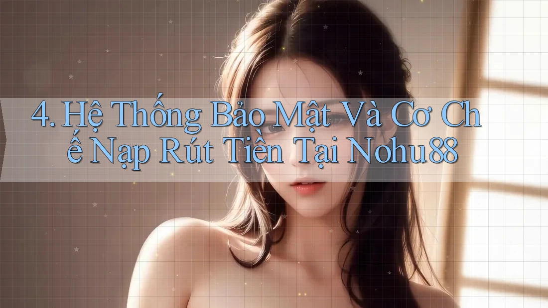 4. Hệ Thống Bảo Mật Và Cơ Chế Nạp Rút Tiền Tại Nohu88 4. Hệ Thống Bảo Mật Và Cơ Chế Nạp Rút Tiền Tại Nohu88
