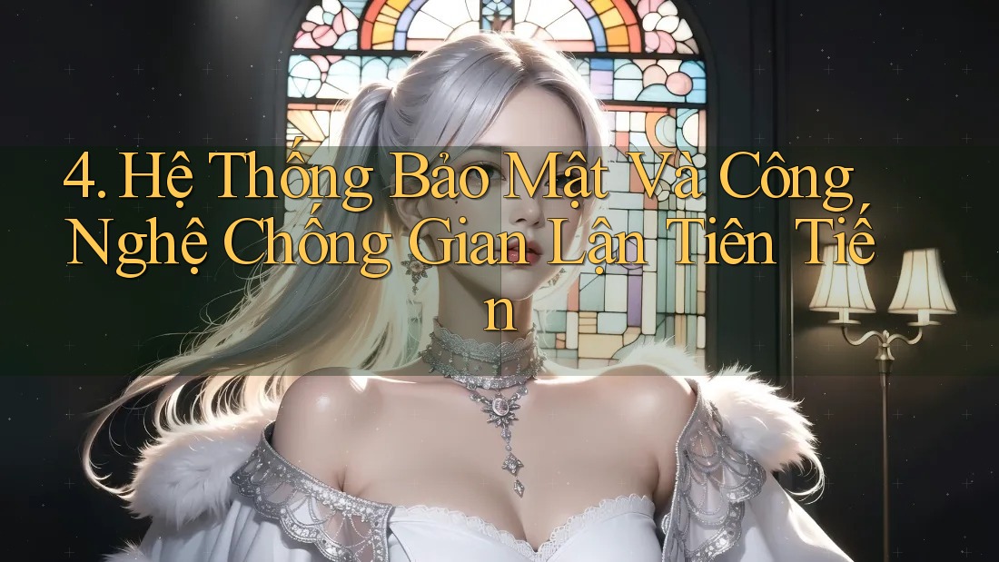 4. Hệ Thống Bảo Mật Và Công Nghệ Chống Gian Lận Tiên Tiến