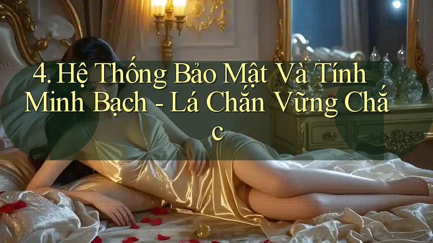 4. Hệ Thống Bảo Mật Và Tính Minh Bạch - Lá Chắn Vững Chắc 4. Hệ Thống Bảo Mật Và Tính Minh Bạch - Lá Chắn Vững Chắc