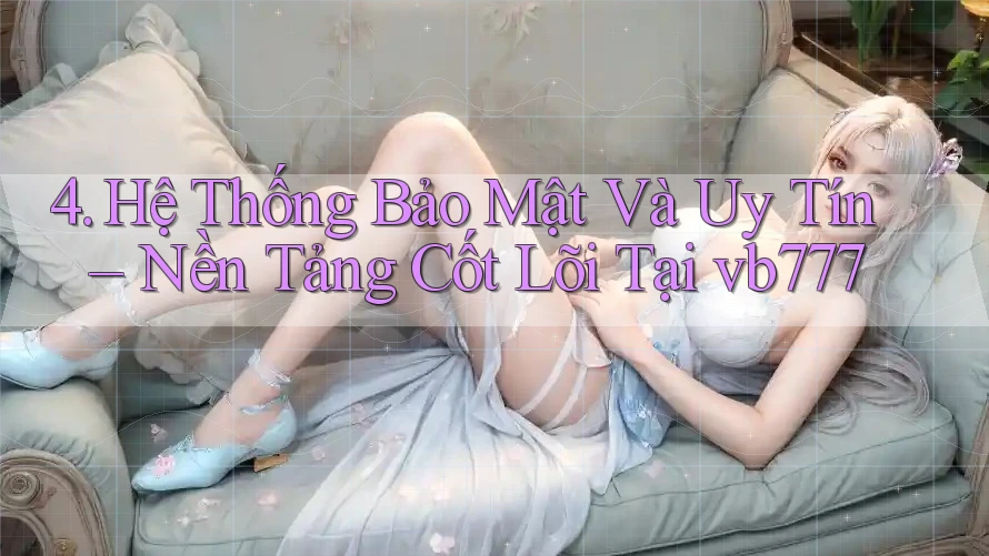 4. Hệ Thống Bảo Mật Và Uy Tín – Nền Tảng Cốt Lõi Tại vb777