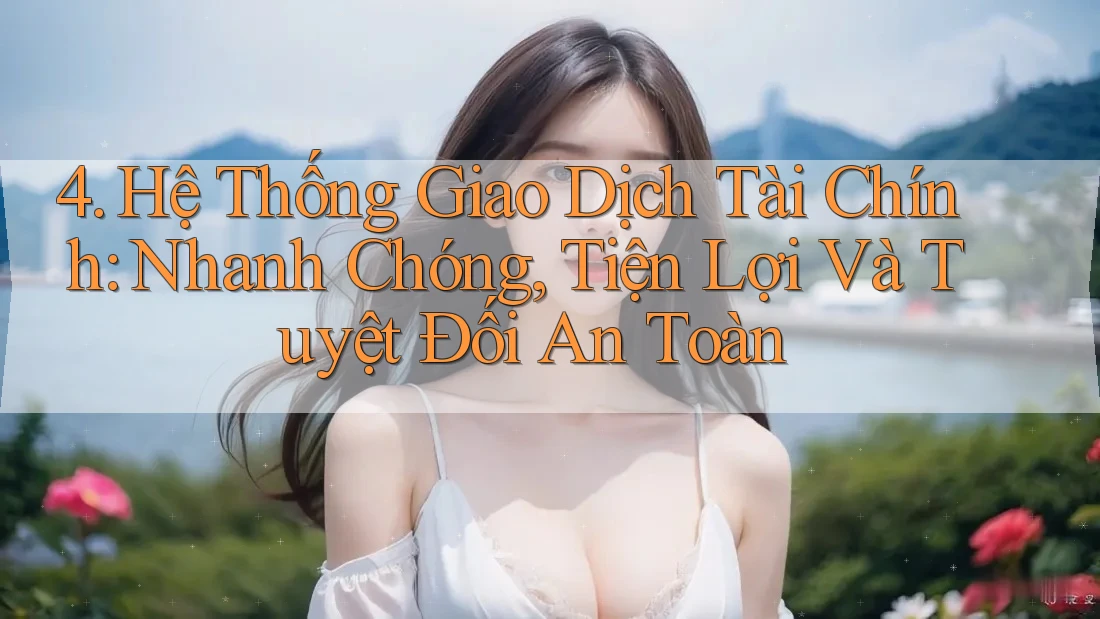 4. Hệ Thống Giao Dịch Tài Chính: Nhanh Chóng, Tiện Lợi Và Tuyệt Đối An Toàn