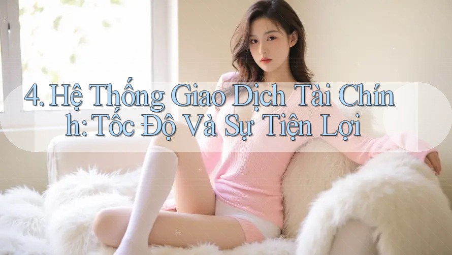 4. Hệ Thống Giao Dịch Tài Chính: Tốc Độ Và Sự Tiện Lợi 4. Hệ Thống Giao Dịch Tài Chính: Tốc Độ Và Sự Tiện Lợi