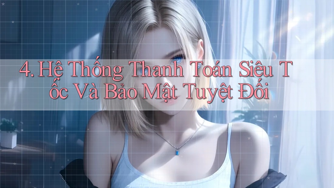4. Hệ Thống Thanh Toán Siêu Tốc Và Bảo Mật Tuyệt Đối 4. Hệ Thống Thanh Toán Siêu Tốc Và Bảo Mật Tuyệt Đối